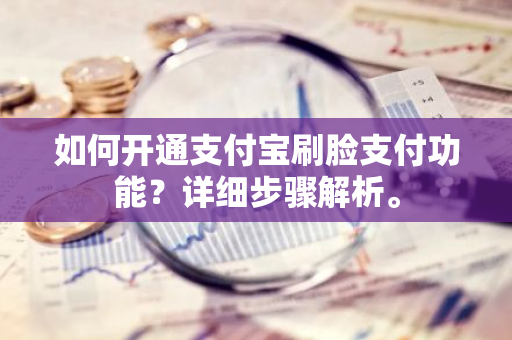 如何开通支付宝刷脸支付功能？详细步骤解析。