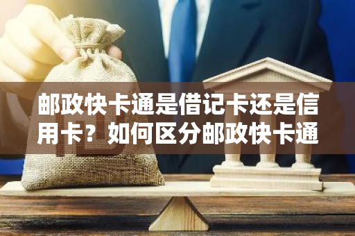 邮政快卡通是借记卡还是信用卡？如何区分邮政快卡通类型？