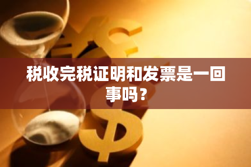 税收完税证明和发票是一回事吗？