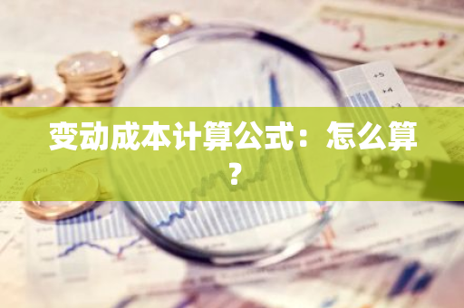 变动成本计算公式：怎么算？