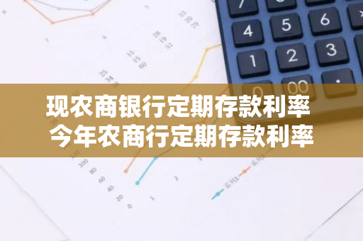 现农商银行定期存款利率 今年农商行定期存款利率