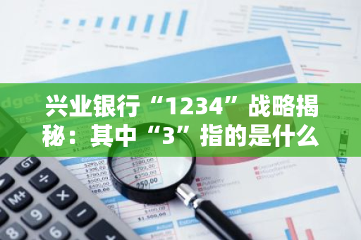 兴业银行“1234”战略揭秘：其中“3”指的是什么？