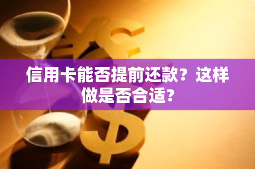 信用卡能否提前还款？这样做是否合适？