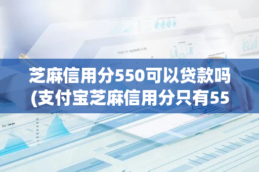 芝麻信用分550可以贷款吗(支付宝芝麻信用分只有550能贷款么)