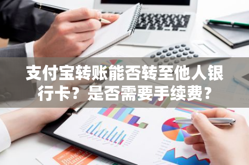 支付宝转账能否转至他人银行卡？是否需要手续费？