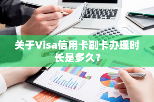 关于Visa信用卡副卡办理时长是多久？