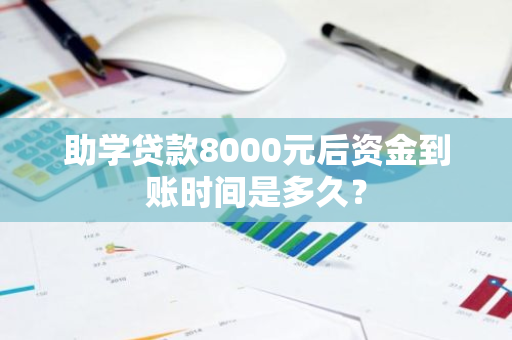 助学贷款8000元后资金到账时间是多久？