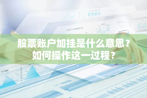 股票账户加挂是什么意思？如何操作这一过程？