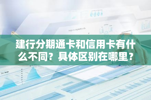 建行分期通卡和信用卡有什么不同？具体区别在哪里？