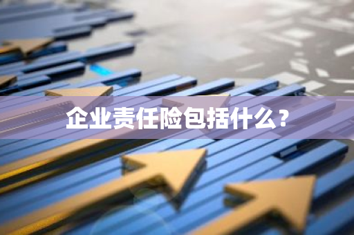 企业责任险包括什么？