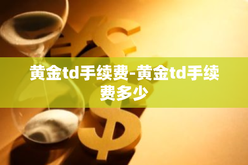 黄金td手续费-黄金td手续费多少