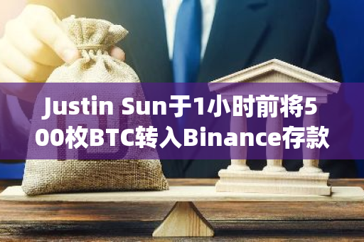 Justin Sun于1小时前将500枚BTC转入Binance存款地址，并将513.4枚BTC转入新钱包