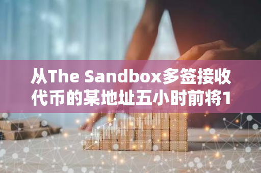 从The Sandbox多签接收代币的某地址五小时前将1000万枚SAND存入OKX