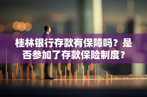 桂林银行存款有保障吗？是否参加了存款保险制度？