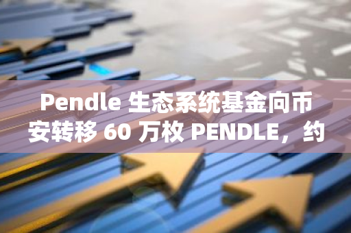 Pendle 生态系统基金向币安转移 60 万枚 PENDLE，约合 164 万美元