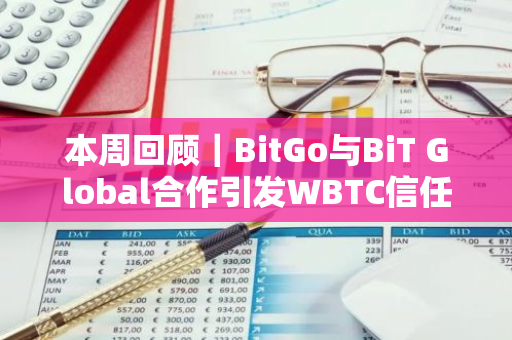 本周回顾｜BitGo与BiT Global合作引发WBTC信任危机；普京签署俄罗斯加密货币挖矿合法化法令