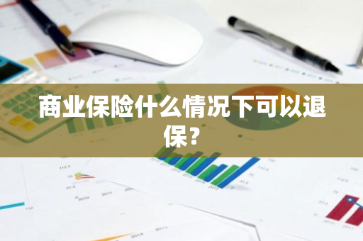 商业保险什么情况下可以退保？