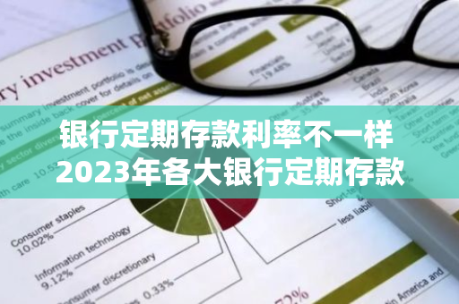 银行定期存款利率不一样 2023年各大银行定期存款利息对比