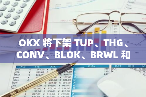 OKX 将下架 TUP、THG、CONV、BLOK、BRWL 和 NYM 现货交易对