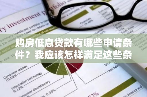 购房低息贷款有哪些申请条件？我应该怎样满足这些条件呢？