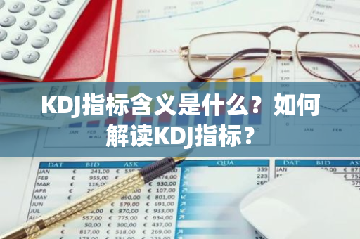 KDJ指标含义是什么？如何解读KDJ指标？