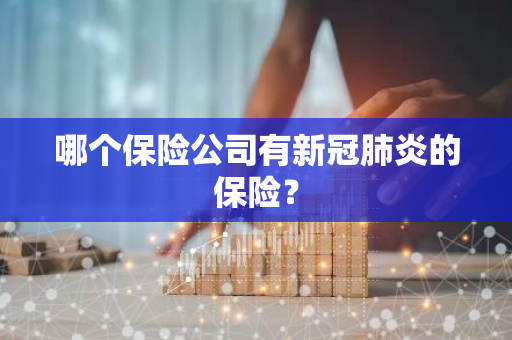 哪个保险公司有新冠肺炎的保险？