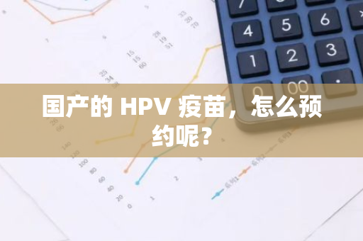 国产的 HPV 疫苗，怎么预约呢？