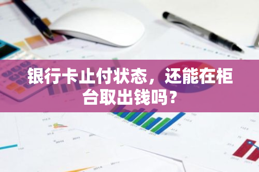 银行卡止付状态，还能在柜台取出钱吗？