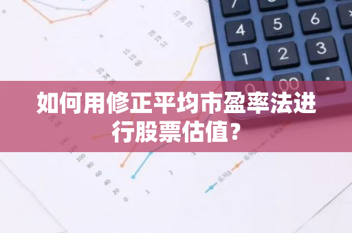 如何用修正平均市盈率法进行股票估值？