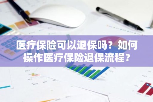 医疗保险可以退保吗？如何操作医疗保险退保流程？