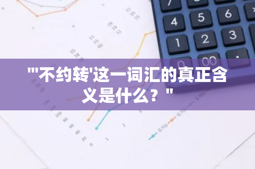 "'不约转'这一词汇的真正含义是什么？"