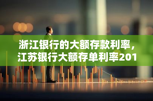 浙江银行的大额存款利率，江苏银行大额存单利率2019