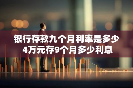 银行存款九个月利率是多少 4万元存9个月多少利息