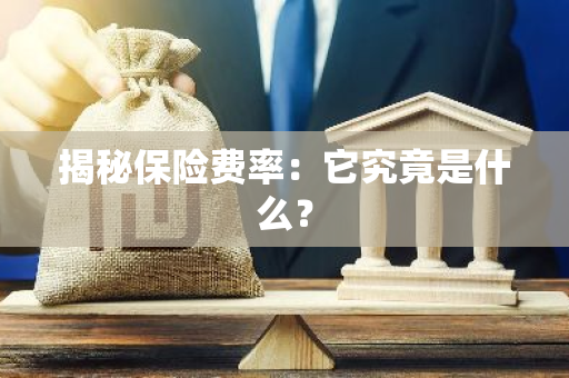 揭秘保险费率：它究竟是什么？