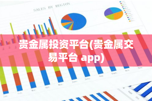 贵金属投资平台(贵金属交易平台 app)