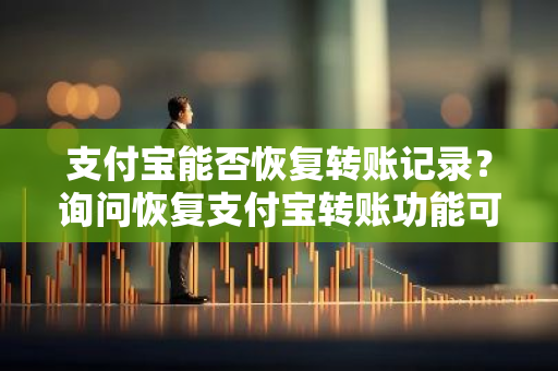 支付宝能否恢复转账记录？询问恢复支付宝转账功能可能性。