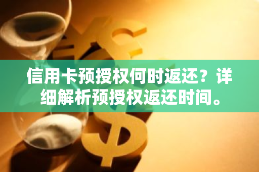 信用卡预授权何时返还？详细解析预授权返还时间。