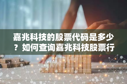 嘉兆科技的股票代码是多少？如何查询嘉兆科技股票行情？