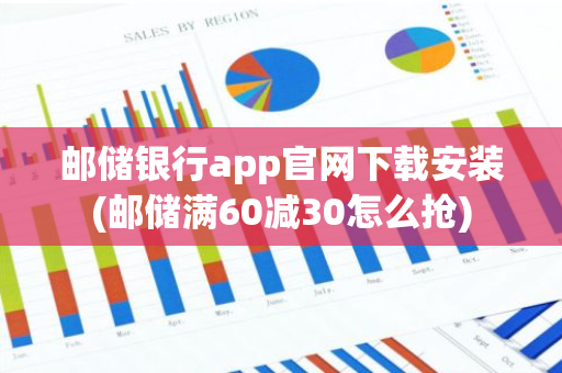 邮储银行app官网下载安装(邮储满60减30怎么抢)