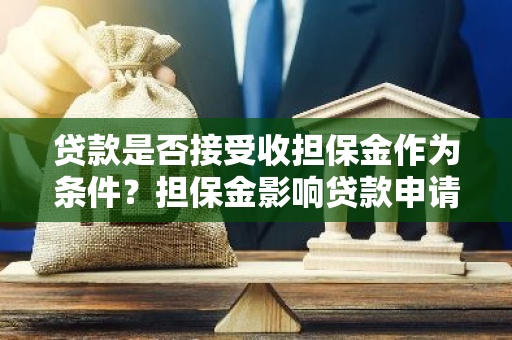 贷款是否接受收担保金作为条件？担保金影响贷款申请吗？