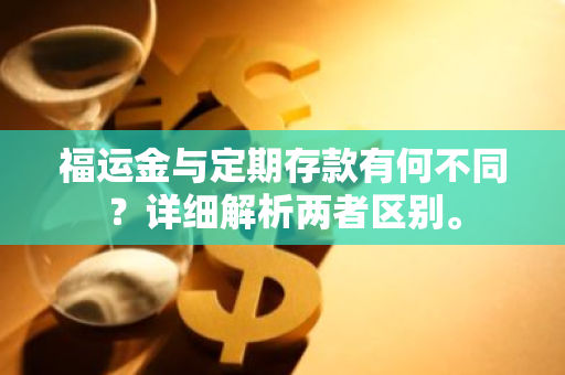 福运金与定期存款有何不同？详细解析两者区别。