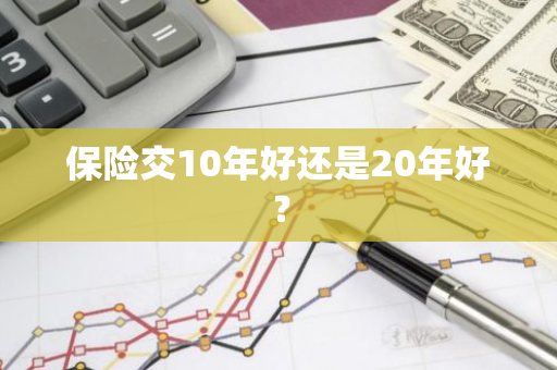 保险交10年好还是20年好？