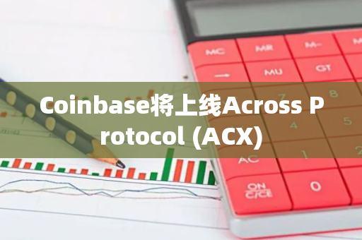 Coinbase将上线Across Protocol (ACX) 