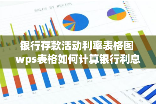 银行存款活动利率表格图 wps表格如何计算银行利息