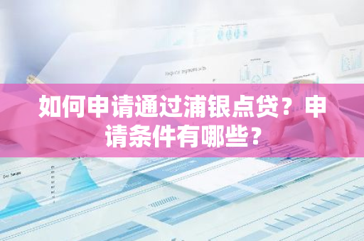 如何申请通过浦银点贷？申请条件有哪些？