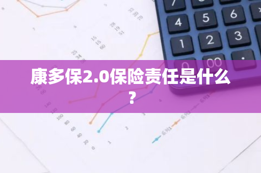 康多保2.0保险责任是什么？