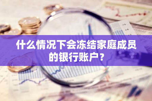 什么情况下会冻结家庭成员的银行账户？