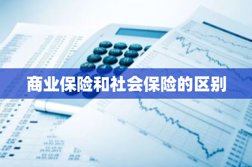 商业保险和社会保险的区别