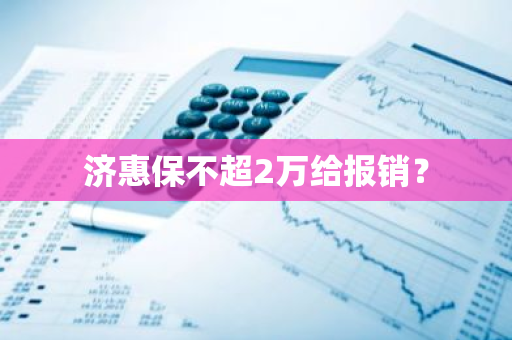 济惠保不超2万给报销？