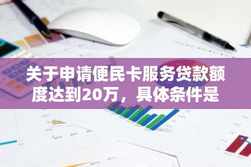 关于申请便民卡服务贷款额度达到20万，具体条件是什么？